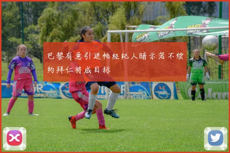 巴黎有意引进帕经纪人暗示若不续约拜仁将成目标
