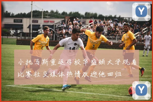 小托马斯重返母校华盛顿大学观看比赛社交媒体热情欢迎他回归