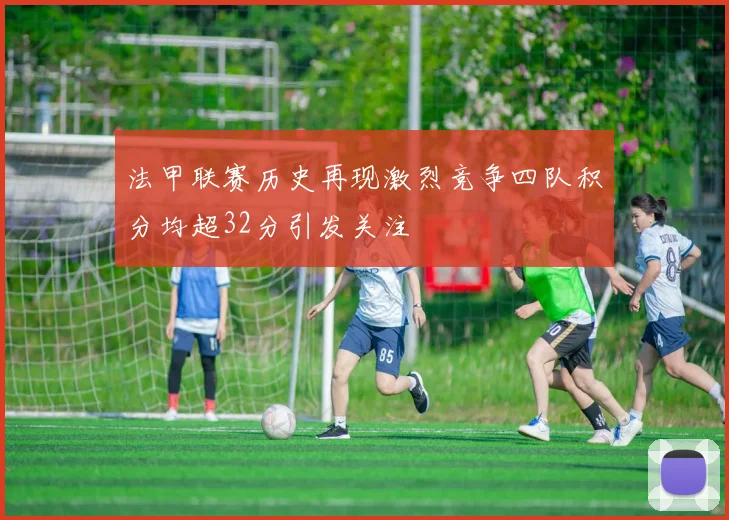 法甲联赛历史再现激烈竞争四队积分均超32分引发关注