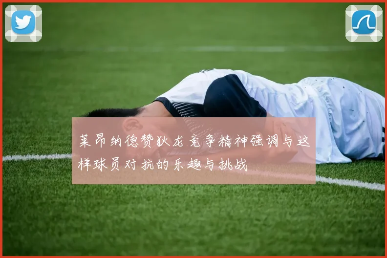 莱昂纳德赞狄龙竞争精神强调与这样球员对抗的乐趣与挑战