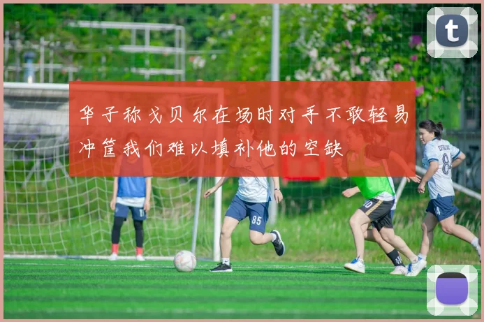 华子称戈贝尔在场时对手不敢轻易冲筐我们难以填补他的空缺