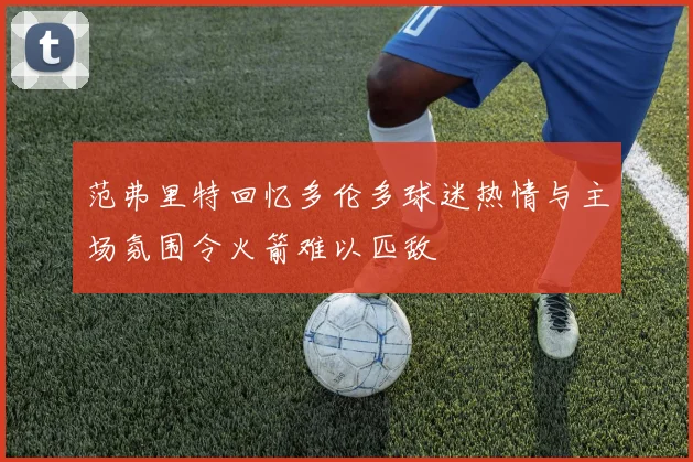 范弗里特回忆多伦多球迷热情与主场氛围令火箭难以匹敌