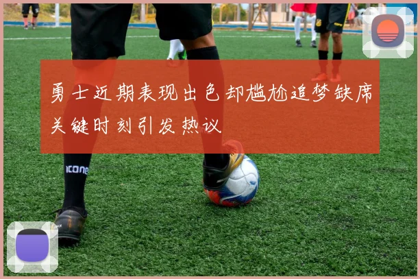 勇士近期表现出色却尴尬追梦缺席关键时刻引发热议