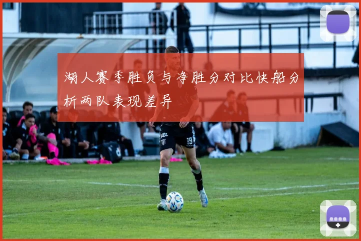 湖人赛季胜负与净胜分对比快船分析两队表现差异