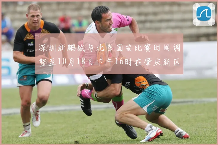 深圳新鹏城与北京国安比赛时间调整至10月18日下午16时在肇庆新区举行