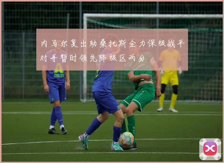 内马尔复出助桑托斯全力保级战平对手暂时领先降级区两分