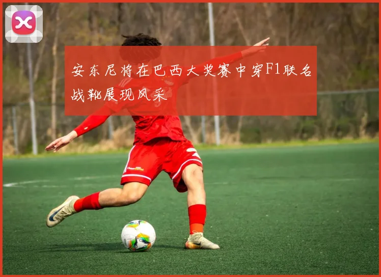 安东尼将在巴西大奖赛中穿F1联名战靴展现风采