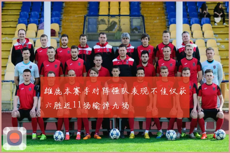 雄鹿本赛季对阵强队表现不佳仅获六胜近11场输掉九场