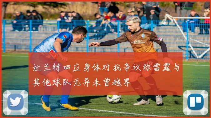 杜兰特回应身体对抗争议称雷霆与其他球队无异未曾越界