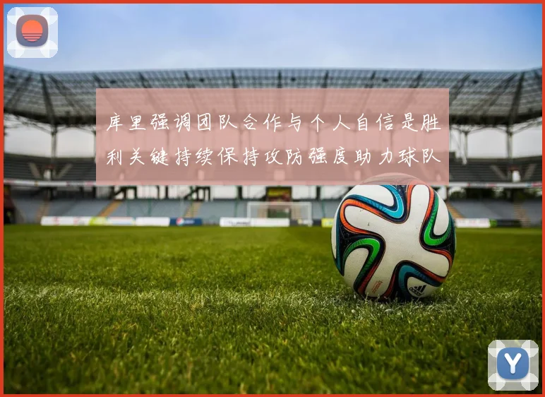 库里强调团队合作与个人自信是胜利关键持续保持攻防强度助力球队成功