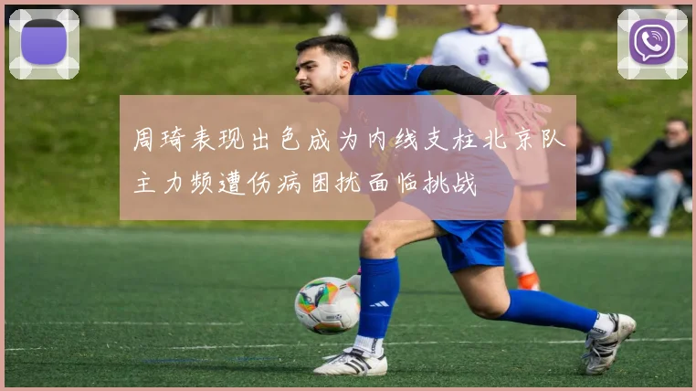 周琦表现出色成为内线支柱北京队主力频遭伤病困扰面临挑战