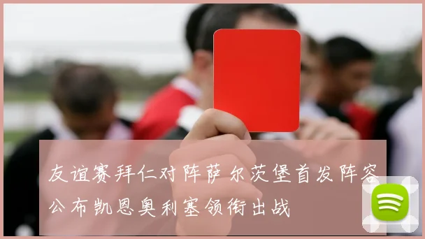 友谊赛拜仁对阵萨尔茨堡首发阵容公布凯恩奥利塞领衔出战