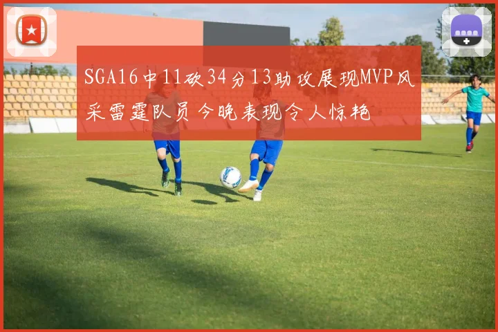 SGA16中11砍34分13助攻展现MVP风采雷霆队员今晚表现令人惊艳